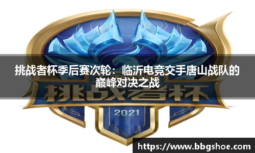 挑战者杯季后赛次轮：临沂电竞交手唐山战队的巅峰对决之战