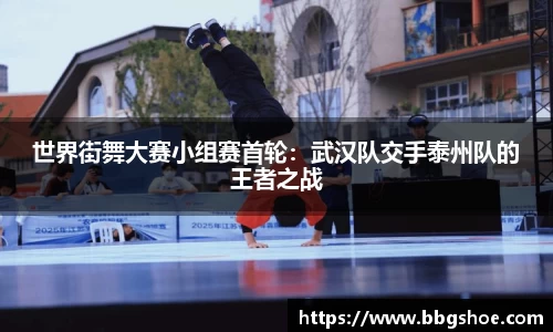 世界街舞大赛小组赛首轮：武汉队交手泰州队的王者之战