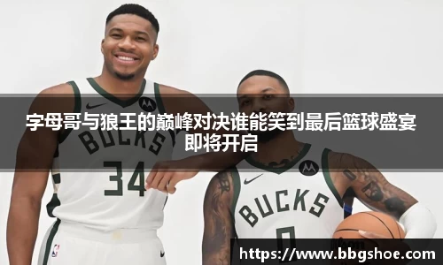 字母哥与狼王的巅峰对决谁能笑到最后篮球盛宴即将开启