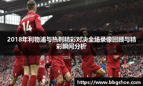2018年利物浦与热刺精彩对决全场录像回顾与精彩瞬间分析