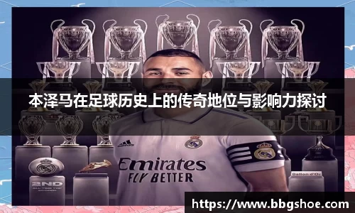 本泽马在足球历史上的传奇地位与影响力探讨