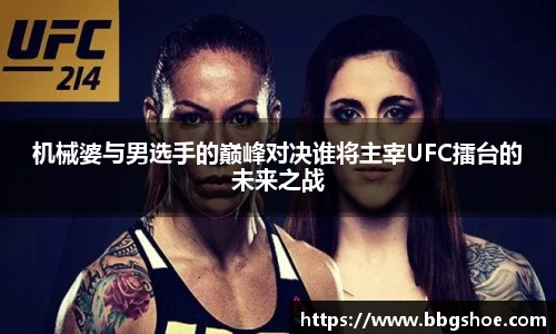 机械婆与男选手的巅峰对决谁将主宰UFC擂台的未来之战