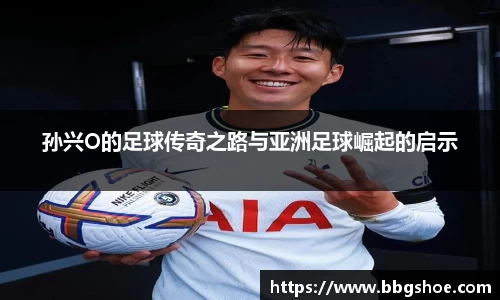 孙兴O的足球传奇之路与亚洲足球崛起的启示