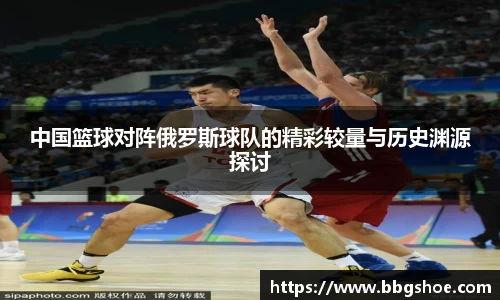 中国篮球对阵俄罗斯球队的精彩较量与历史渊源探讨
