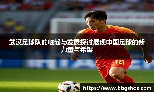 武汉足球队的崛起与发展探讨展现中国足球的新力量与希望