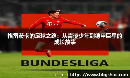 格雷茨卡的足球之路：从青涩少年到德甲巨星的成长故事