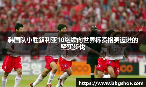 韩国队小胜叙利亚10继续向世界杯资格赛迈进的坚实步伐